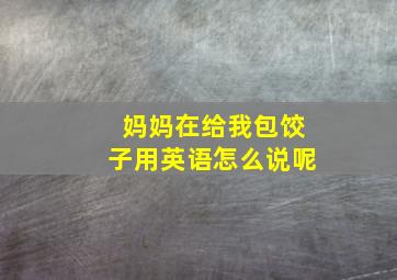 妈妈在给我包饺子用英语怎么说呢