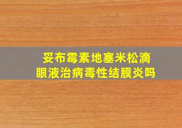 妥布霉素地塞米松滴眼液治病毒性结膜炎吗