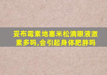 妥布霉素地塞米松滴眼液激素多吗,会引起身体肥胖吗