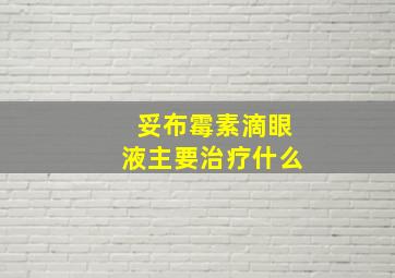 妥布霉素滴眼液主要治疗什么