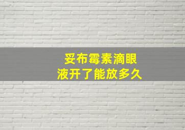 妥布霉素滴眼液开了能放多久