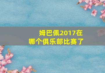 姆巴佩2017在哪个俱乐部比赛了