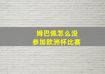 姆巴佩怎么没参加欧洲杯比赛