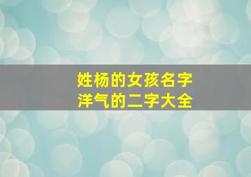 姓杨的女孩名字洋气的二字大全