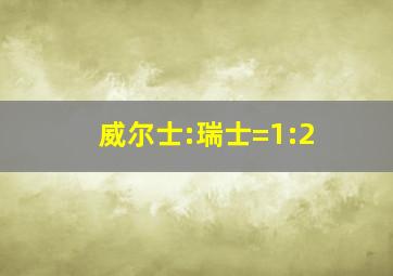 威尔士:瑞士=1:2