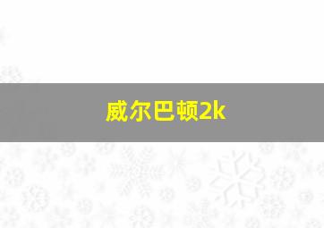 威尔巴顿2k