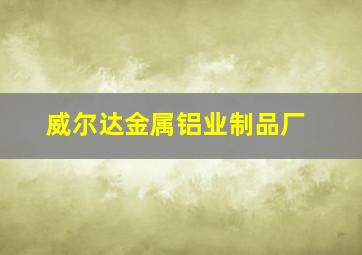 威尔达金属铝业制品厂