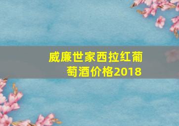 威廉世家西拉红葡萄酒价格2018