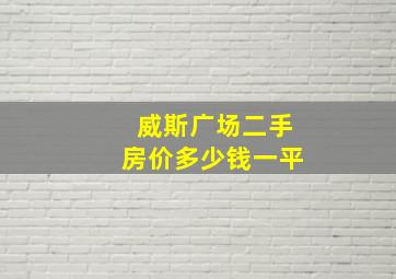 威斯广场二手房价多少钱一平