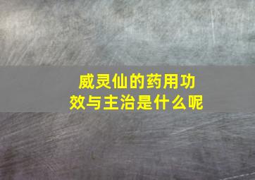 威灵仙的药用功效与主治是什么呢