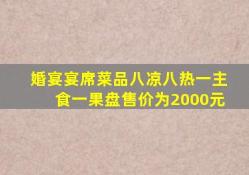 婚宴宴席菜品八凉八热一主食一果盘售价为2000元