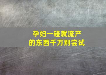 孕妇一碰就流产的东西千万别尝试