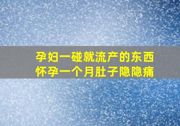 孕妇一碰就流产的东西怀孕一个月肚子隐隐痛