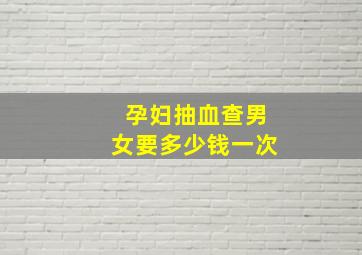 孕妇抽血查男女要多少钱一次