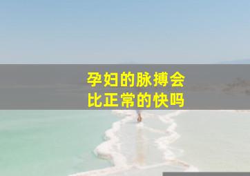 孕妇的脉搏会比正常的快吗