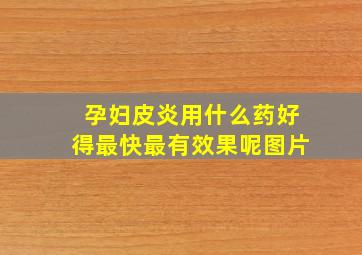 孕妇皮炎用什么药好得最快最有效果呢图片