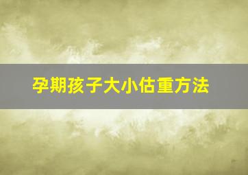 孕期孩子大小估重方法