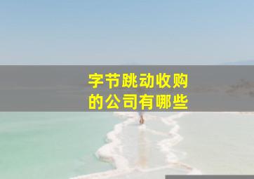 字节跳动收购的公司有哪些