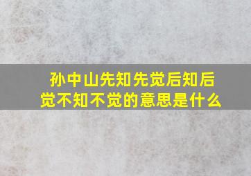 孙中山先知先觉后知后觉不知不觉的意思是什么