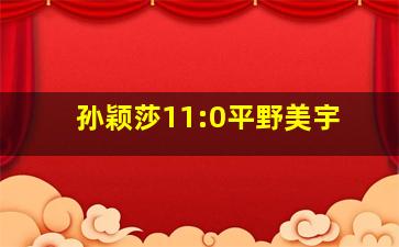 孙颖莎11:0平野美宇