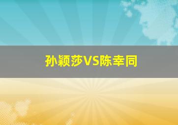 孙颖莎VS陈幸同