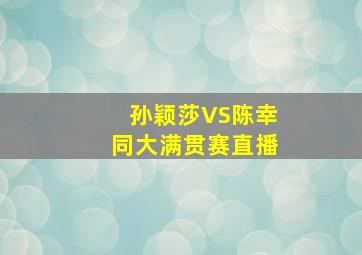 孙颖莎VS陈幸同大满贯赛直播