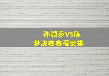 孙颖莎VS陈梦决赛赛程安排