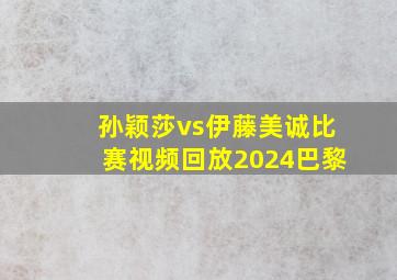 孙颖莎vs伊藤美诚比赛视频回放2024巴黎