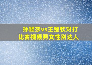 孙颖莎vs王楚钦对打比赛视频男女性别达人