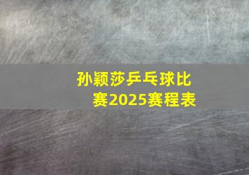 孙颖莎乒乓球比赛2025赛程表