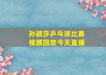 孙颖莎乒乓球比赛视频回放今天直播