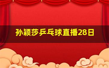 孙颖莎乒乓球直播28日