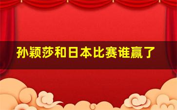 孙颖莎和日本比赛谁赢了