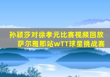 孙颖莎对徐孝元比赛视频回放萨尔雅那站wTT球星挑战赛