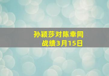 孙颖莎对陈幸同战绩3月15日