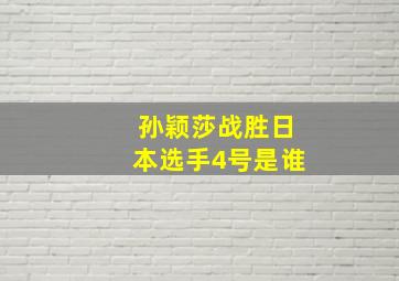 孙颖莎战胜日本选手4号是谁