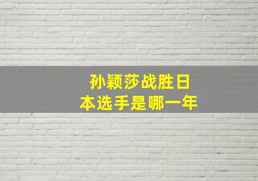 孙颖莎战胜日本选手是哪一年