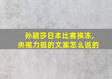 孙颖莎日本比赛挨冻,央视力挺的文案怎么说的