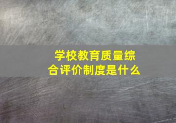 学校教育质量综合评价制度是什么