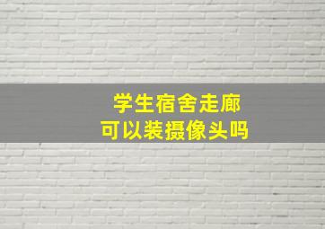 学生宿舍走廊可以装摄像头吗