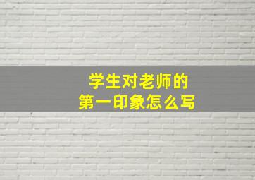 学生对老师的第一印象怎么写