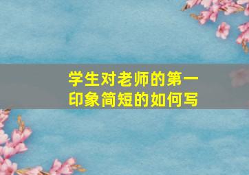 学生对老师的第一印象简短的如何写