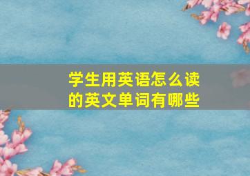 学生用英语怎么读的英文单词有哪些