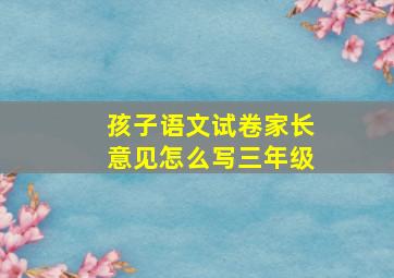 孩子语文试卷家长意见怎么写三年级