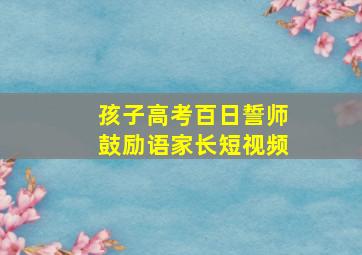 孩子高考百日誓师鼓励语家长短视频