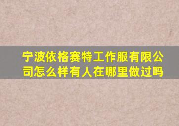 宁波依格赛特工作服有限公司怎么样有人在哪里做过吗