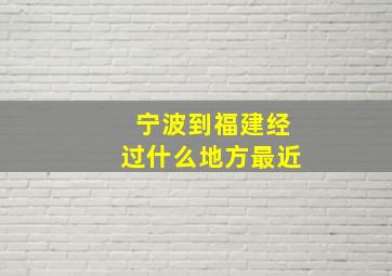 宁波到福建经过什么地方最近