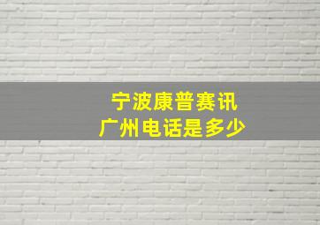 宁波康普赛讯广州电话是多少