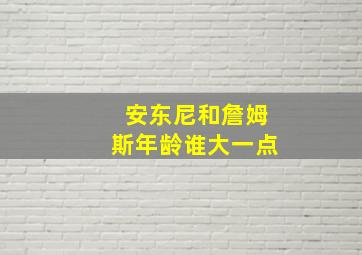 安东尼和詹姆斯年龄谁大一点