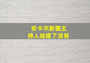 安卡尔新疆主持人结婚了没有